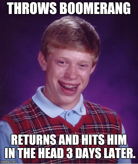 Thwapp | THROWS BOOMERANG RETURNS AND HITS HIM IN THE HEAD 3 DAYS LATER. | image tagged in memes,bad luck brian,boomerang | made w/ Imgflip meme maker