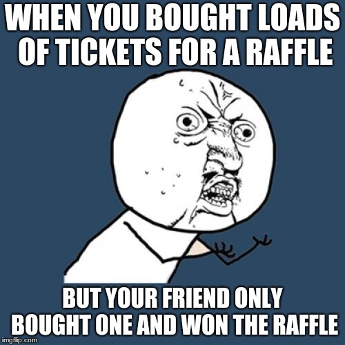 Y U No Meme | WHEN YOU BOUGHT LOADS OF TICKETS FOR A RAFFLE; BUT YOUR FRIEND ONLY BOUGHT ONE AND WON THE RAFFLE | image tagged in memes,y u no | made w/ Imgflip meme maker