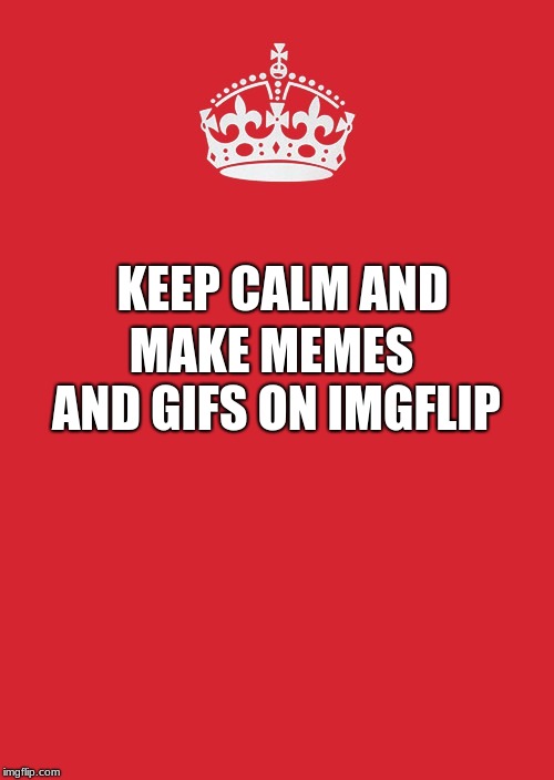 Keep Calm And Carry On Red | MAKE MEMES AND GIFS ON IMGFLIP; KEEP CALM AND | image tagged in memes,keep calm and carry on red | made w/ Imgflip meme maker