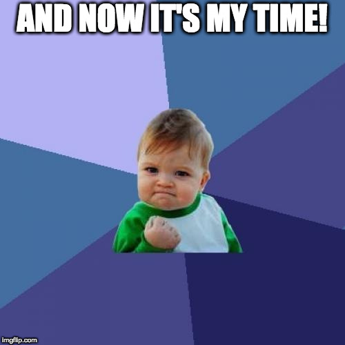 Success Kid Meme | AND NOW IT'S MY TIME! | image tagged in memes,success kid | made w/ Imgflip meme maker