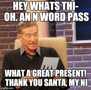 Maury Lie Detector | HEY WHATS THI- OH. AN N WORD PASS; WHAT A GREAT PRESENT! THANK YOU SANTA, MY NI | image tagged in memes,maury lie detector | made w/ Imgflip meme maker