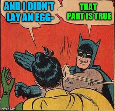 Batman Slapping Robin Meme | AND I DIDN'T LAY AN EGG- THAT PART IS TRUE | image tagged in memes,batman slapping robin | made w/ Imgflip meme maker