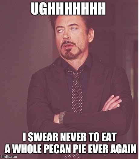 Face You Make Robert Downey Jr | UGHHHHHHH; I SWEAR NEVER TO EAT A WHOLE PECAN PIE EVER AGAIN | image tagged in memes,face you make robert downey jr | made w/ Imgflip meme maker