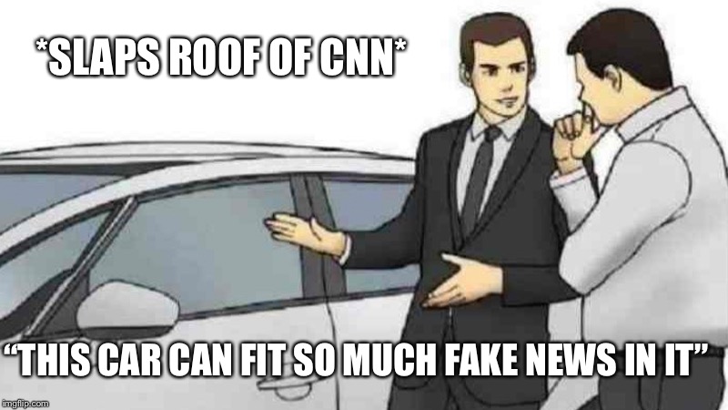 Car Salesman Slaps Roof Of Car | *SLAPS ROOF OF CNN*; “THIS CAR CAN FIT SO MUCH FAKE NEWS IN IT” | image tagged in memes,car salesman slaps roof of car | made w/ Imgflip meme maker