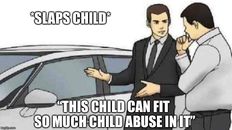 Car Salesman Slaps Roof Of Car | *SLAPS CHILD*; “THIS CHILD CAN FIT SO MUCH CHILD ABUSE IN IT” | image tagged in memes,car salesman slaps roof of car | made w/ Imgflip meme maker