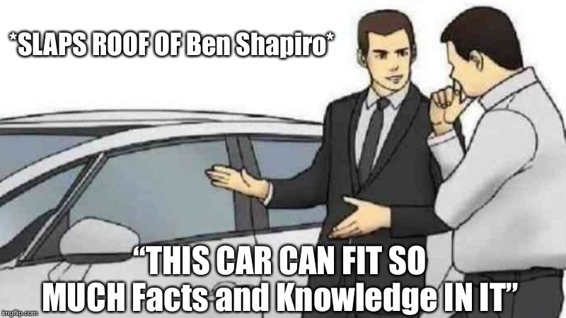Car Salesman Slaps Roof Of Car Meme | *SLAPS ROOF OF Ben Shapiro*; “THIS CAR CAN FIT SO MUCH Facts and Knowledge IN IT” | image tagged in memes,car salesman slaps roof of car | made w/ Imgflip meme maker