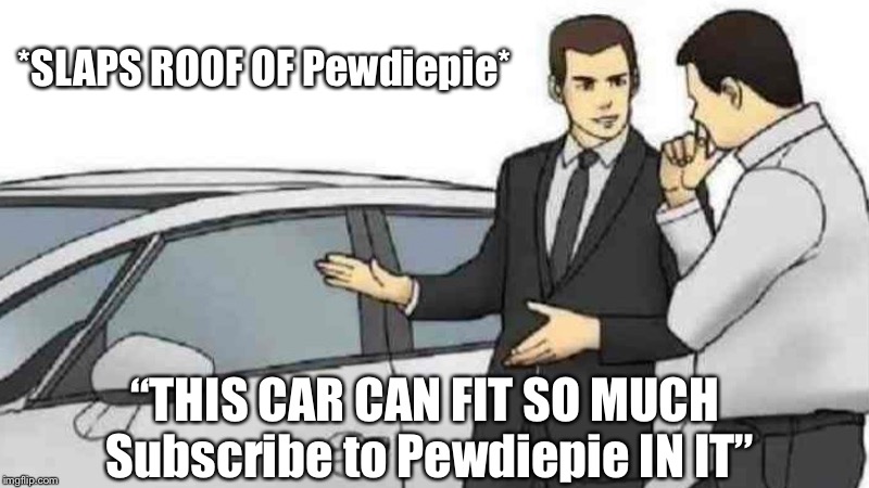 Car Salesman Slaps Roof Of Car | *SLAPS ROOF OF Pewdiepie*; “THIS CAR CAN FIT SO MUCH Subscribe to Pewdiepie IN IT” | image tagged in memes,car salesman slaps roof of car | made w/ Imgflip meme maker