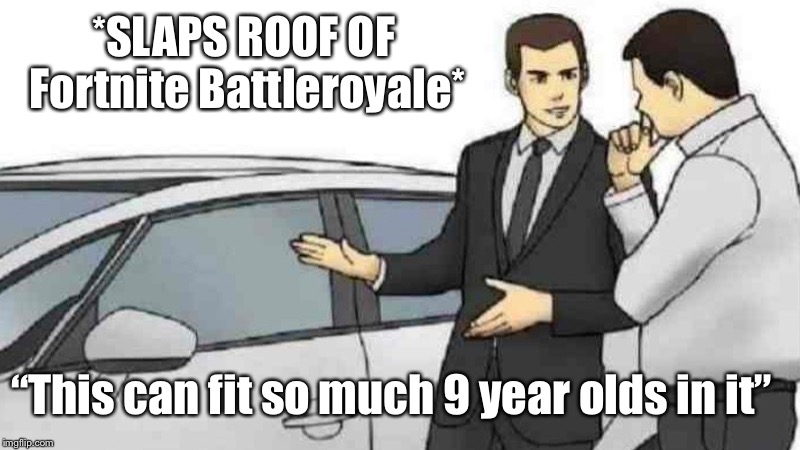 Car Salesman Slaps Roof Of Car Meme | *SLAPS ROOF OF Fortnite Battleroyale*; “This can fit so much 9 year olds in it” | image tagged in memes,car salesman slaps roof of car | made w/ Imgflip meme maker