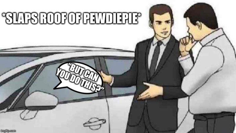 Car Salesman Slaps Roof Of Car Meme | *SLAPS ROOF OF PEWDIEPIE*; “BUT CAN YOU DO THIS?” | image tagged in memes,car salesman slaps roof of car | made w/ Imgflip meme maker