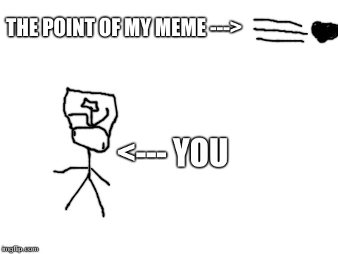 Blank White Template | THE POINT OF MY MEME ---> <--- YOU | image tagged in blank white template | made w/ Imgflip meme maker
