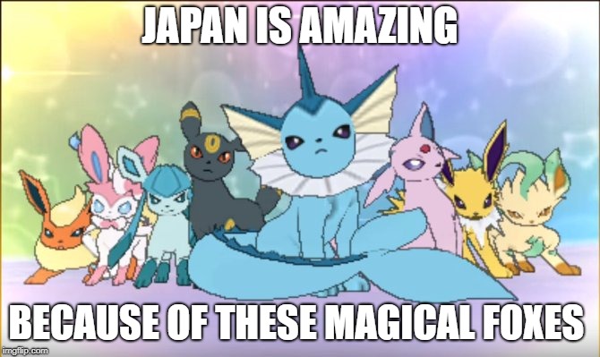 all of my love | JAPAN IS AMAZING BECAUSE OF THESE MAGICAL FOXES | image tagged in pokemon sun moon eevee squad | made w/ Imgflip meme maker