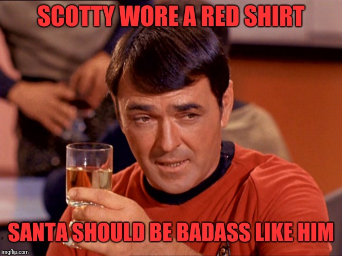 Star Trek Scotty | SCOTTY WORE A RED SHIRT SANTA SHOULD BE BADASS LIKE HIM | image tagged in star trek scotty | made w/ Imgflip meme maker