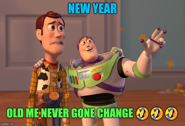 X, X Everywhere Meme | NEW YEAR; OLD ME NEVER GONE CHANGE 🤣🤣🤣 | image tagged in memes,x x everywhere | made w/ Imgflip meme maker