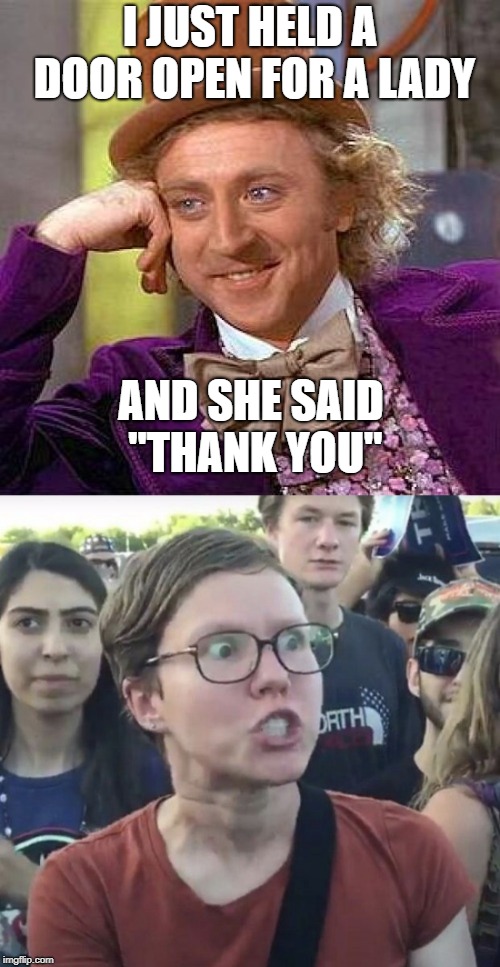 Trigger warning! |  I JUST HELD A DOOR OPEN FOR A LADY; AND SHE SAID "THANK YOU" | image tagged in memes,creepy condescending wonka,triggered feminist,manners,lady,gentleman | made w/ Imgflip meme maker
