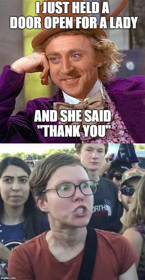 Trigger warning! | I JUST HELD A DOOR OPEN FOR A LADY; AND SHE SAID "THANK YOU" | image tagged in memes,creepy condescending wonka,triggered feminist,manners,lady,gentleman | made w/ Imgflip meme maker