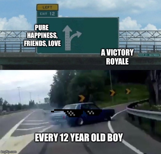 Left Exit 12 Off Ramp | PURE HAPPINESS, FRIENDS, LOVE; A VICTORY ROYALE; EVERY 12 YEAR OLD BOY | image tagged in memes,left exit 12 off ramp | made w/ Imgflip meme maker