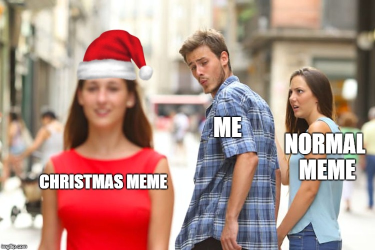 Distracted Boyfriend Meme | CHRISTMAS MEME ME NORMAL MEME | image tagged in memes,distracted boyfriend | made w/ Imgflip meme maker