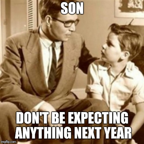 Father and Son | SON DON'T BE EXPECTING ANYTHING NEXT YEAR | image tagged in father and son | made w/ Imgflip meme maker