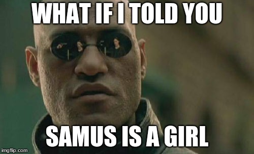 Matrix Morpheus | WHAT IF I TOLD YOU; SAMUS IS A GIRL | image tagged in memes,matrix morpheus | made w/ Imgflip meme maker
