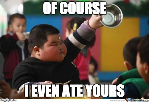 Fat Kid Lunch | OF COURSE I EVEN ATE YOURS | image tagged in fat kid lunch | made w/ Imgflip meme maker