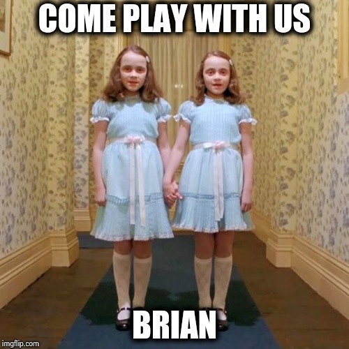 Twins from The Shining | COME PLAY WITH US BRIAN | image tagged in twins from the shining | made w/ Imgflip meme maker