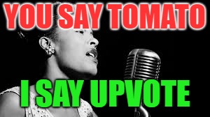 YOU SAY TOMATO I SAY UPVOTE | made w/ Imgflip meme maker
