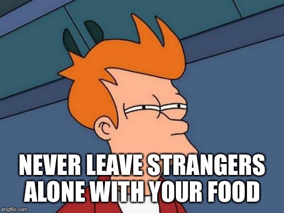 Futurama Fry Meme | NEVER LEAVE STRANGERS ALONE WITH YOUR FOOD | image tagged in memes,futurama fry | made w/ Imgflip meme maker
