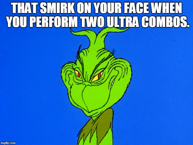 grinch-smile | THAT SMIRK ON YOUR FACE WHEN YOU PERFORM TWO ULTRA COMBOS. | image tagged in grinch-smile | made w/ Imgflip meme maker