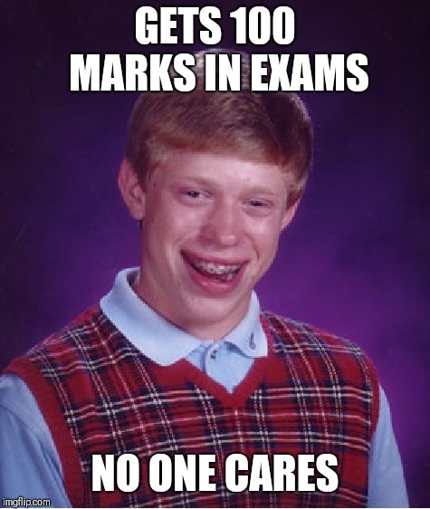 Bad Luck Brian | GETS 100 MARKS IN EXAMS; NO ONE CARES | image tagged in memes,bad luck brian | made w/ Imgflip meme maker