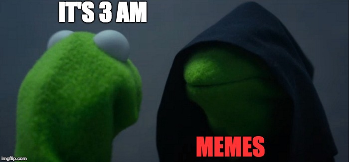 Evil Kermit | IT'S 3 AM; MEMES | image tagged in memes,evil kermit | made w/ Imgflip meme maker