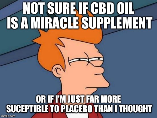 Futurama Fry Meme | NOT SURE IF CBD OIL IS A MIRACLE SUPPLEMENT; OR IF I’M JUST FAR MORE SUCEPTIBLE TO PLACEBO THAN I THOUGHT | image tagged in memes,futurama fry,AdviceAnimals | made w/ Imgflip meme maker
