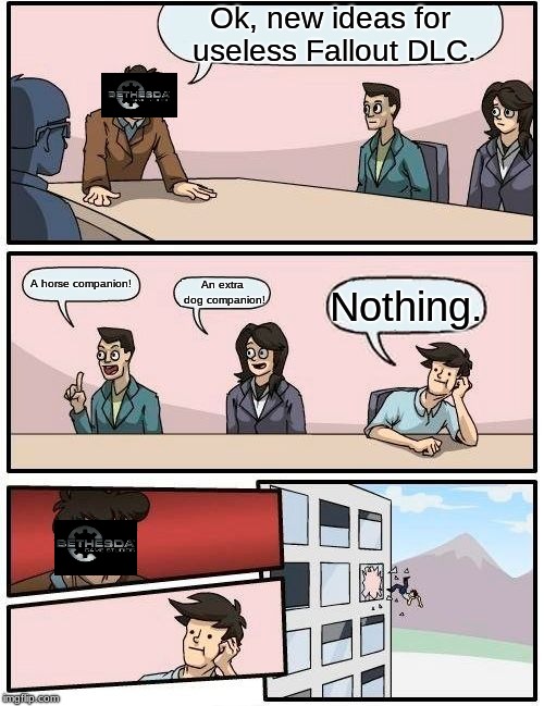 Boardroom Meeting Suggestion | Ok, new ideas for useless Fallout DLC. A horse companion! An extra dog companion! Nothing. | image tagged in memes,boardroom meeting suggestion | made w/ Imgflip meme maker
