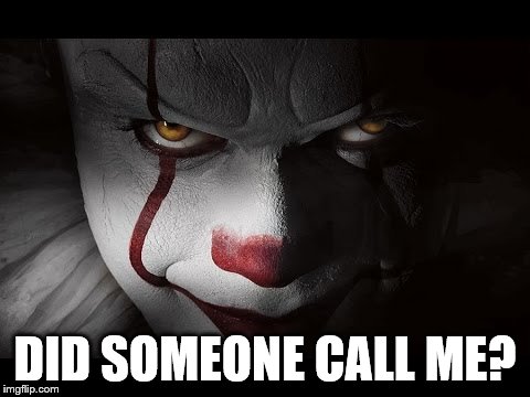 Clown Penny wise | DID SOMEONE CALL ME? | image tagged in clown penny wise | made w/ Imgflip meme maker