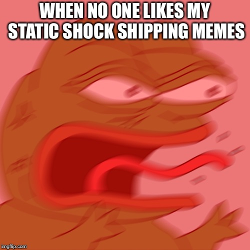 Rage Pepe | WHEN NO ONE LIKES MY STATIC SHOCK SHIPPING MEMES | image tagged in rage pepe | made w/ Imgflip meme maker