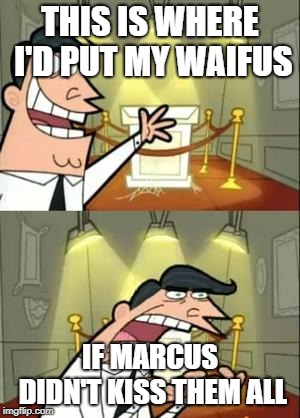 This Is Where I'd Put My Trophy If I Had One | THIS IS WHERE I'D PUT MY WAIFUS; IF MARCUS DIDN'T KISS THEM ALL | image tagged in memes,this is where i'd put my trophy if i had one | made w/ Imgflip meme maker