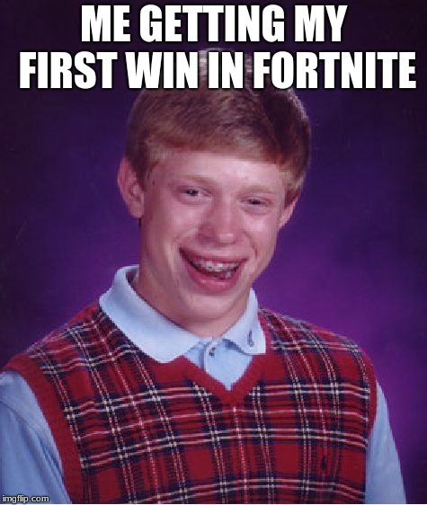 Bad Luck Brian | ME GETTING MY FIRST WIN IN FORTNITE | image tagged in memes,bad luck brian | made w/ Imgflip meme maker