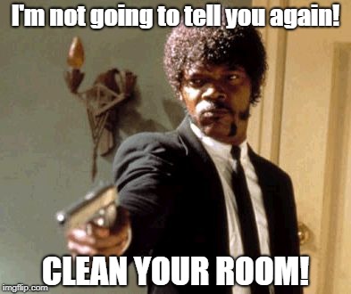 Say That Again I Dare You Meme | I'm not going to tell you again! CLEAN YOUR ROOM! | image tagged in memes,say that again i dare you | made w/ Imgflip meme maker