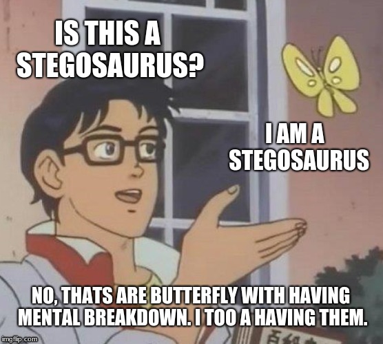 Is This A Pigeon | IS THIS A STEGOSAURUS? I AM A  STEGOSAURUS; NO, THATS ARE BUTTERFLY WITH HAVING MENTAL BREAKDOWN. I TOO A HAVING THEM. | image tagged in memes,is this a pigeon | made w/ Imgflip meme maker