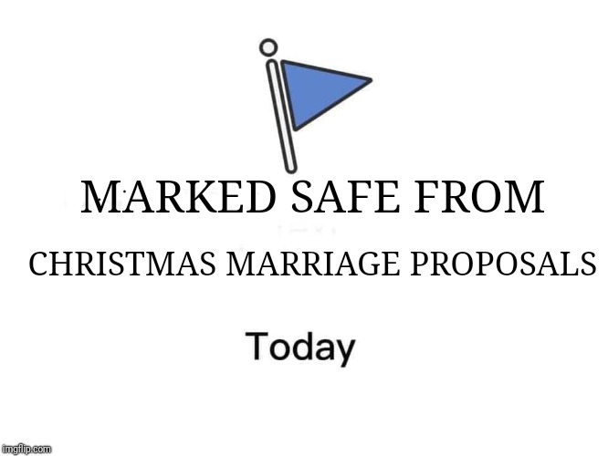 Marked safe from | CHRISTMAS MARRIAGE PROPOSALS; MARKED SAFE FROM | image tagged in marked safe from | made w/ Imgflip meme maker