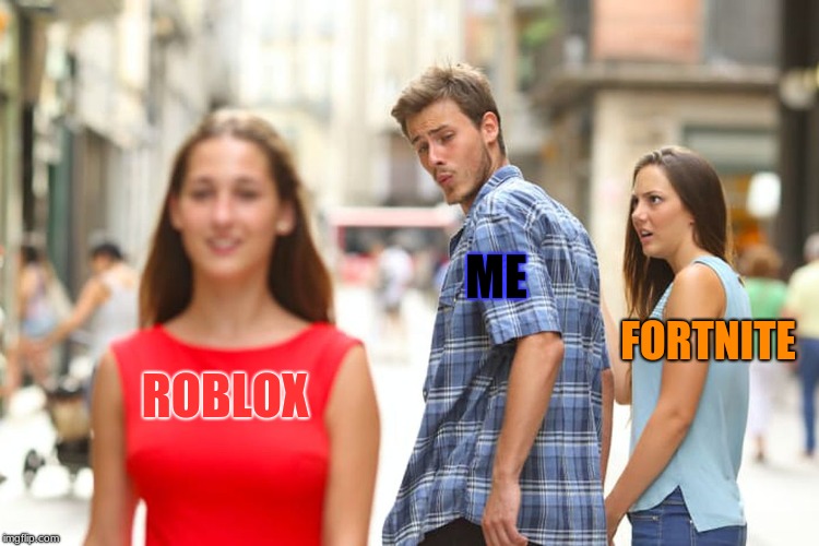 Distracted Boyfriend | ME; FORTNITE; ROBLOX | image tagged in memes,distracted boyfriend | made w/ Imgflip meme maker