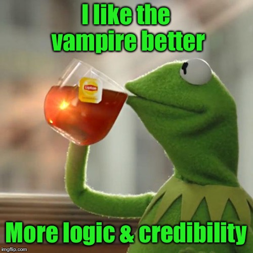 But That's None Of My Business Meme | I like the vampire better More logic & credibility | image tagged in memes,but thats none of my business,kermit the frog | made w/ Imgflip meme maker