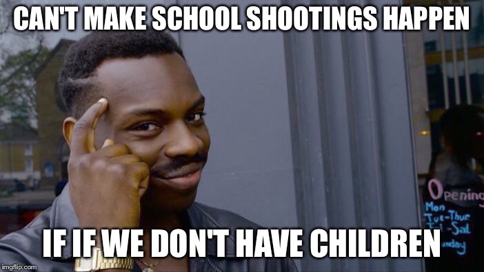 Roll Safe Think About It Meme | CAN'T MAKE SCHOOL SHOOTINGS HAPPEN IF IF WE DON'T HAVE CHILDREN | image tagged in memes,roll safe think about it | made w/ Imgflip meme maker