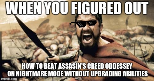 Sparta Leonidas Meme | WHEN YOU FIGURED OUT; HOW TO BEAT ASSASIN'S CREED ODDESSEY ON NIGHTMARE MODE WITHOUT UPGRADING ABILITIES | image tagged in memes,sparta leonidas | made w/ Imgflip meme maker