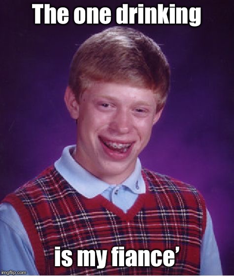 Bad Luck Brian Meme | The one drinking is my fiance’ | image tagged in memes,bad luck brian | made w/ Imgflip meme maker