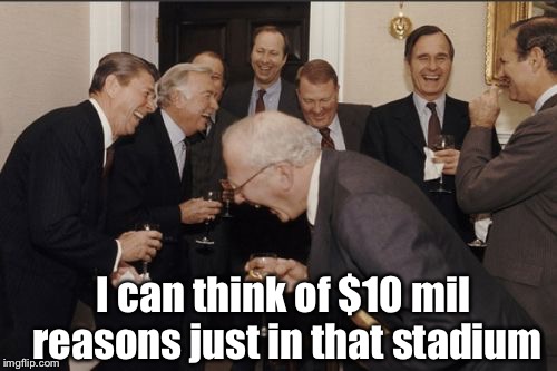 Laughing Men In Suits Meme | I can think of $10 mil reasons just in that stadium | image tagged in memes,laughing men in suits | made w/ Imgflip meme maker