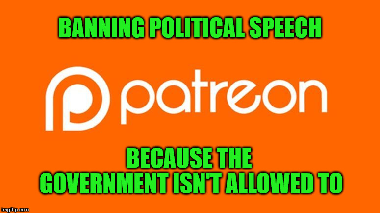 Patreon | BANNING POLITICAL SPEECH; BECAUSE THE GOVERNMENT ISN'T ALLOWED TO | image tagged in speech,controversy,politics | made w/ Imgflip meme maker
