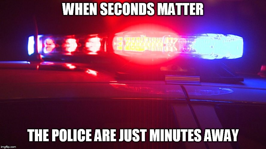 got no time to die | WHEN SECONDS MATTER; THE POLICE ARE JUST MINUTES AWAY | image tagged in police lights | made w/ Imgflip meme maker