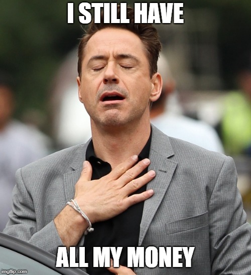 relieved rdj | I STILL HAVE ALL MY MONEY | image tagged in relieved rdj | made w/ Imgflip meme maker