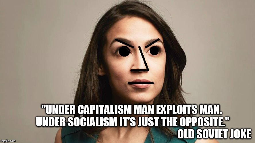 Not that she said it, but it fits. | "UNDER CAPITALISM MAN EXPLOITS MAN. UNDER SOCIALISM IT’S JUST THE OPPOSITE."; OLD SOVIET JOKE | image tagged in npc cortez | made w/ Imgflip meme maker