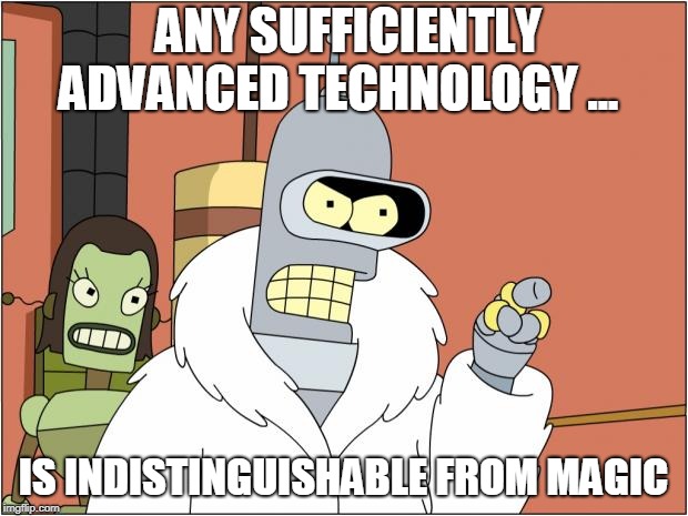 bender magic | ANY SUFFICIENTLY ADVANCED TECHNOLOGY ... IS INDISTINGUISHABLE FROM MAGIC | image tagged in memes,bender | made w/ Imgflip meme maker